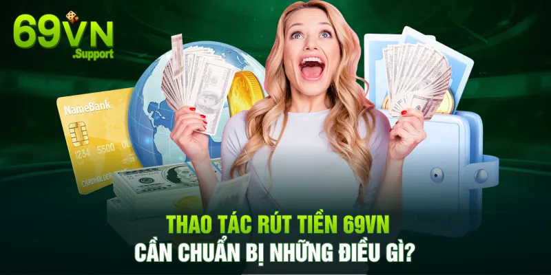 Cần chuẩn bị gì trước khi rút tiền 69VN